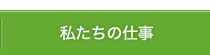 私たちの仕事