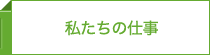 私たちの仕事